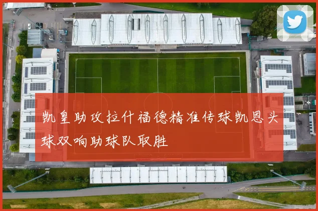 凯皇助攻拉什福德精准传球凯恩头球双响助球队取胜