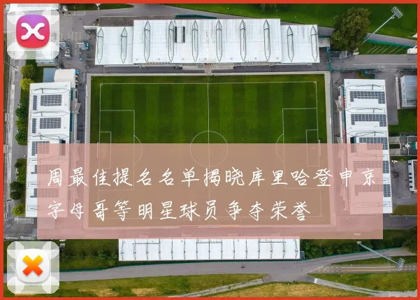 周最佳提名名单揭晓库里哈登申京字母哥等明星球员争夺荣誉