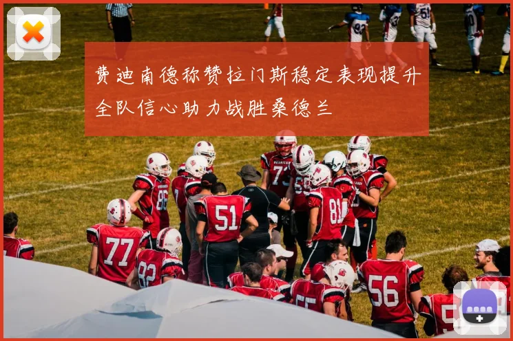 费迪南德称赞拉门斯稳定表现提升全队信心助力战胜桑德兰