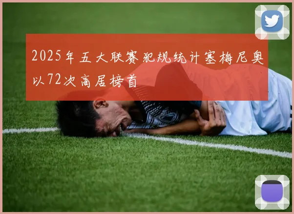 2025年五大联赛犯规统计塞梅尼奥以72次高居榜首