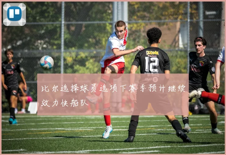 比尔选择球员选项下赛季预计继续效力快船队