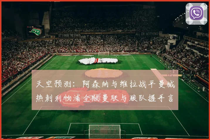天空预测：阿森纳与维拉战平曼城热刺利物浦全败曼联与狼队握手言和
