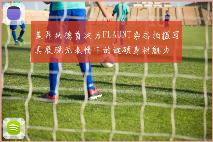 莱昂纳德首次为FLAUNT杂志拍摄写真展现无表情下的健硕身材魅力
