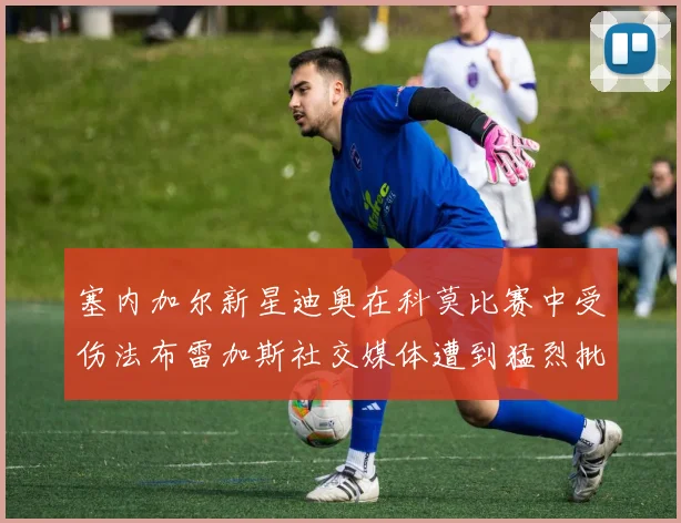 塞内加尔新星迪奥在科莫比赛中受伤法布雷加斯社交媒体遭到猛烈批评