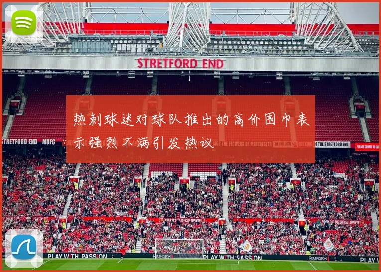 热刺球迷对球队推出的高价围巾表示强烈不满引发热议