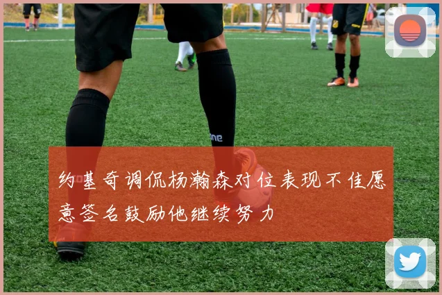 约基奇调侃杨瀚森对位表现不佳愿意签名鼓励他继续努力