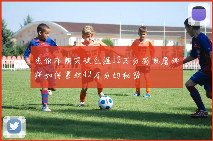 杰伦布朗突破生涯12万分感慨詹姆斯如何累积42万分的秘密