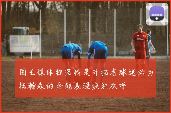 国王媒体称若我是开拓者球迷必为杨瀚森的全能表现疯狂欢呼