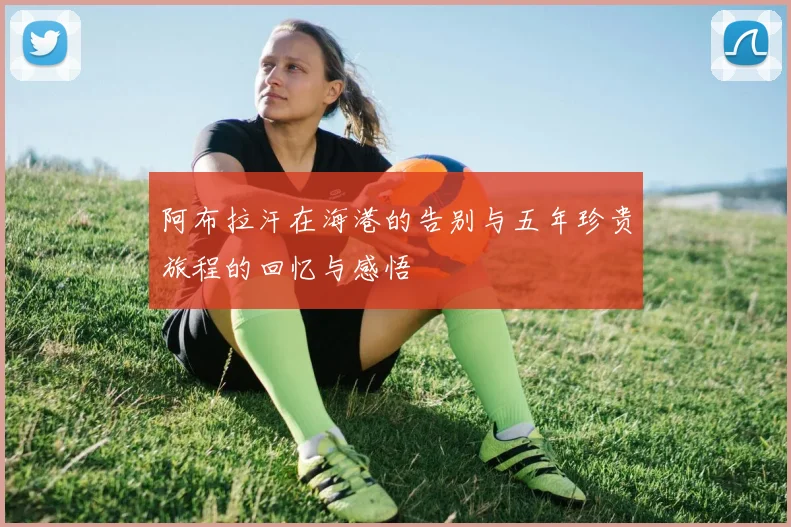 阿布拉汗在海港的告别与五年珍贵旅程的回忆与感悟