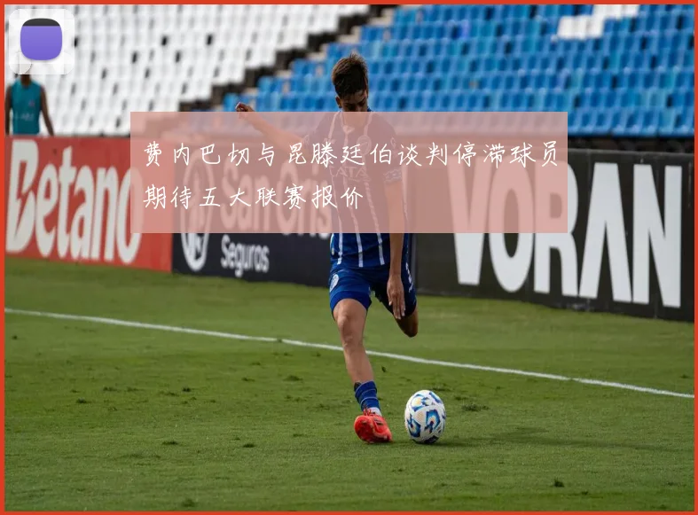 费内巴切与昆滕廷伯谈判停滞球员期待五大联赛报价
