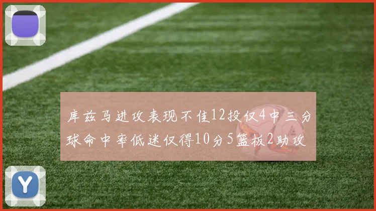 库兹马进攻表现不佳12投仅4中三分球命中率低迷仅得10分5篮板2助攻