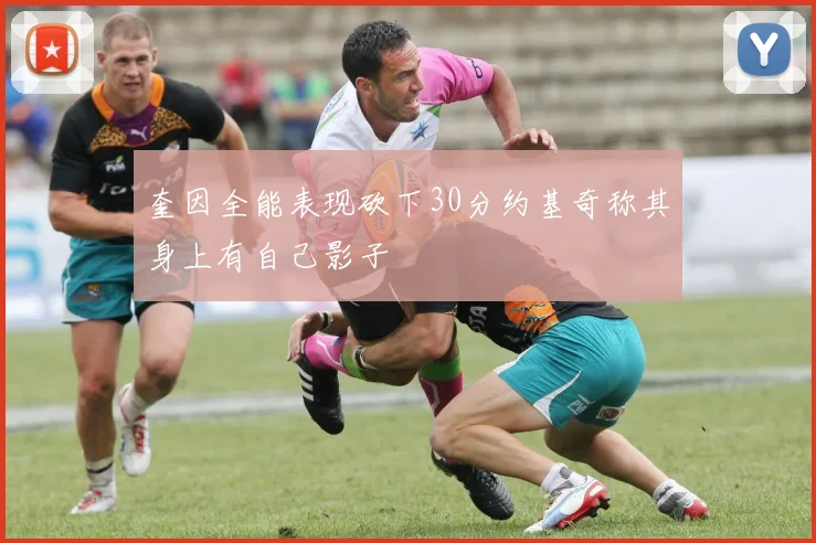 奎因全能表现砍下30分约基奇称其身上有自己影子