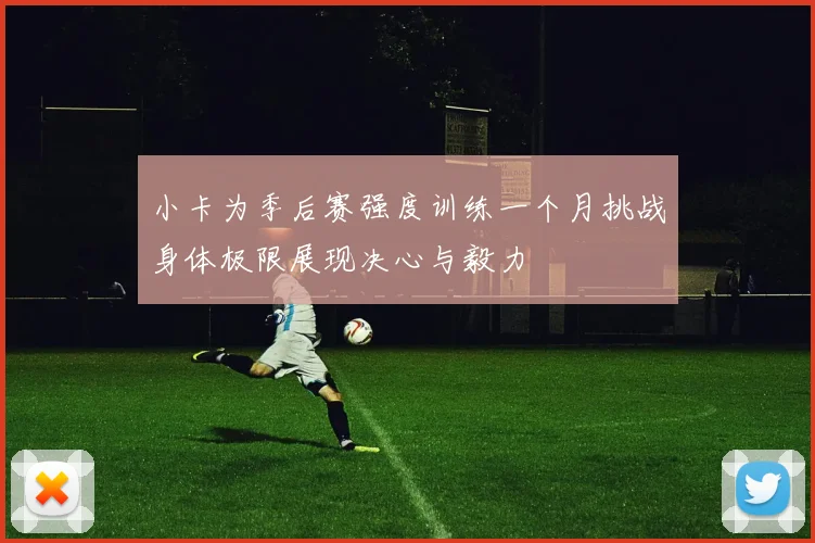 小卡为季后赛强度训练一个月挑战身体极限展现决心与毅力