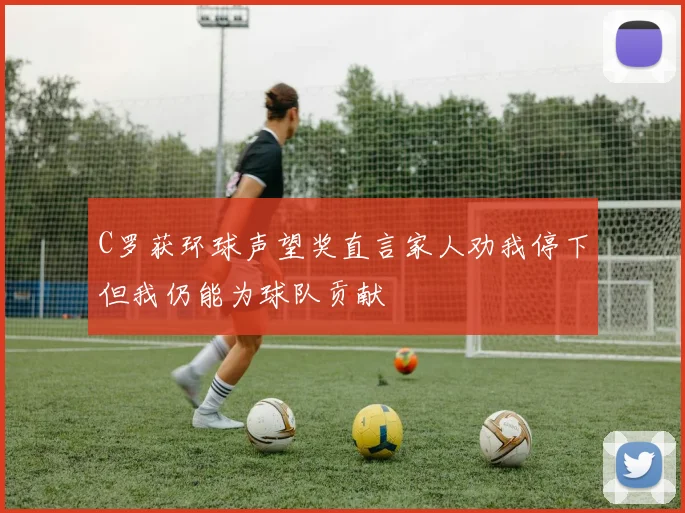 C罗获环球声望奖直言家人劝我停下但我仍能为球队贡献
