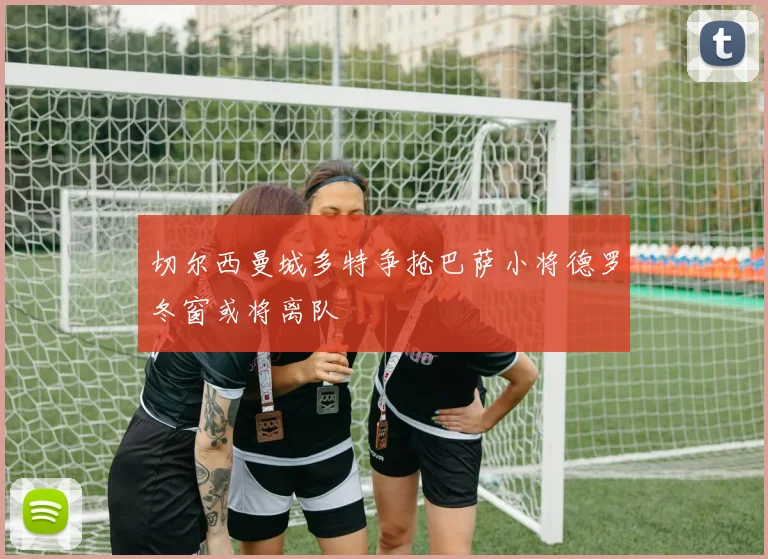 切尔西曼城多特争抢巴萨小将德罗冬窗或将离队