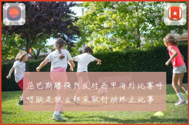 范巴斯滕强烈反对西甲海外比赛呼吁欧足联立即采取行动终止此事