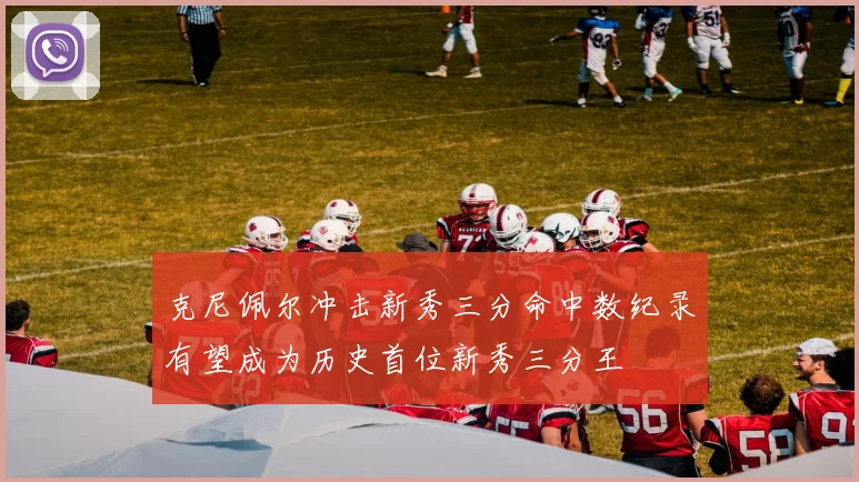 克尼佩尔冲击新秀三分命中数纪录有望成为历史首位新秀三分王
