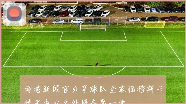 海港新闻官分享球队全家福穆斯卡特居中六名外援齐聚一堂