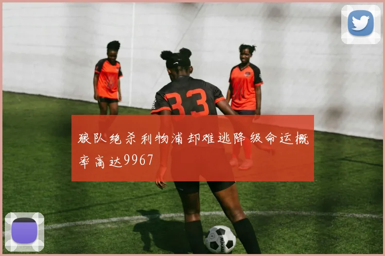 狼队绝杀利物浦却难逃降级命运概率高达9967